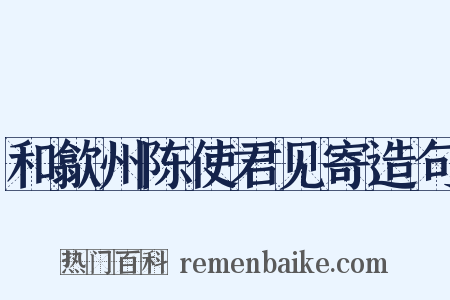 和歙州陈使君见寄造句是什么意思的图片